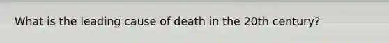 What is the leading cause of death in the 20th century?