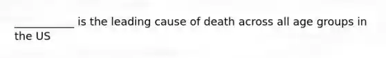 ___________ is the leading cause of death across all age groups in the US