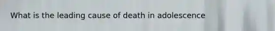 What is the leading cause of death in adolescence