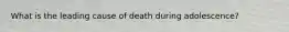 What is the leading cause of death during adolescence?