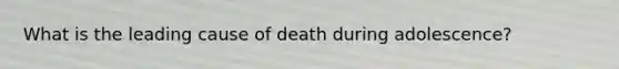 What is the leading cause of death during adolescence?