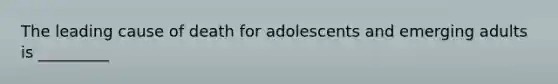 The leading cause of death for adolescents and emerging adults is _________