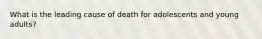 What is the leading cause of death for adolescents and young adults?