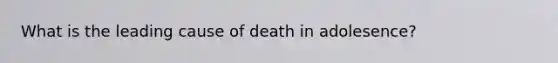 What is the leading cause of death in adolesence?