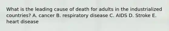 What is the leading cause of death for adults in the industrialized countries? A. cancer B. respiratory disease C. AIDS D. Stroke E. heart disease