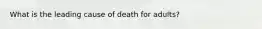 What is the leading cause of death for adults?