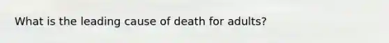 What is the leading cause of death for adults?