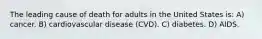 The leading cause of death for adults in the United States is: A) cancer. B) cardiovascular disease (CVD). C) diabetes. D) AIDS.