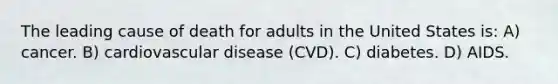 The leading cause of death for adults in the United States is: A) cancer. B) cardiovascular disease (CVD). C) diabetes. D) AIDS.