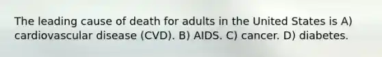 The leading cause of death for adults in the United States is A) cardiovascular disease (CVD). B) AIDS. C) cancer. D) diabetes.