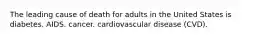 The leading cause of death for adults in the United States is diabetes. AIDS. cancer. cardiovascular disease (CVD).