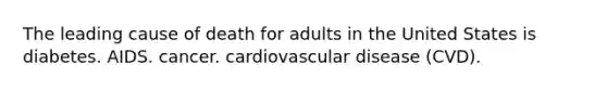 The leading cause of death for adults in the United States is diabetes. AIDS. cancer. cardiovascular disease (CVD).