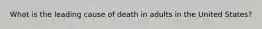 What is the leading cause of death in adults in the United States?