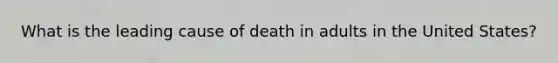 What is the leading cause of death in adults in the United States?