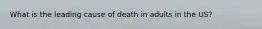 What is the leading cause of death in adults in the US?