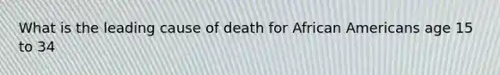 What is the leading cause of death for African Americans age 15 to 34