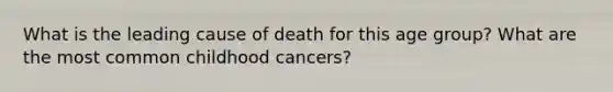 What is the leading cause of death for this age group? What are the most common childhood cancers?