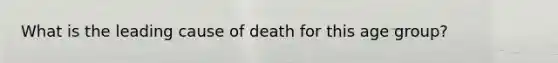 What is the leading cause of death for this age group?