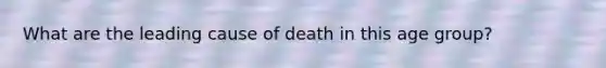 What are the leading cause of death in this age group?