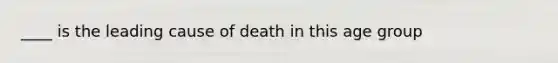 ____ is the leading cause of death in this age group