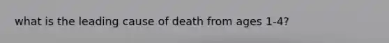 what is the leading cause of death from ages 1-4?