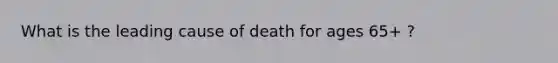 What is the leading cause of death for ages 65+ ?