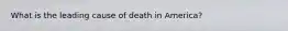 What is the leading cause of death in America?