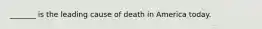 _______ is the leading cause of death in America today.