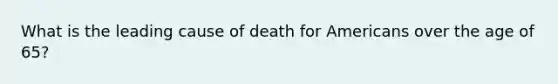 What is the leading cause of death for Americans over the age of 65?