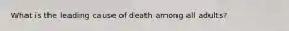 What is the leading cause of death among all adults?