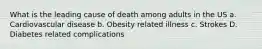 What is the leading cause of death among adults in the US a. Cardiovascular disease b. Obesity related illness c. Strokes D. Diabetes related complications