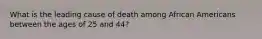 What is the leading cause of death among African Americans between the ages of 25 and 44?