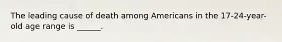 The leading cause of death among Americans in the 17-24-year-old age range is ______.