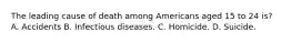 The leading cause of death among Americans aged 15 to 24 is? A. Accidents B. Infectious diseases. C. Homicide. D. Suicide.