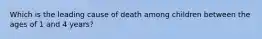 Which is the leading cause of death among children between the ages of 1 and 4 years?