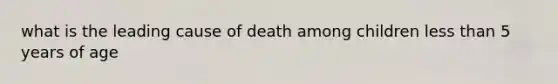 what is the leading cause of death among children less than 5 years of age