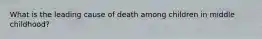 What is the leading cause of death among children in middle childhood?