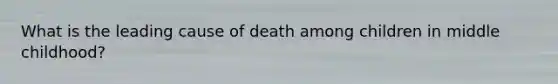 What is the leading cause of death among children in middle childhood?