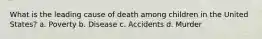 What is the leading cause of death among children in the United States? a. Poverty b. Disease c. Accidents d. Murder