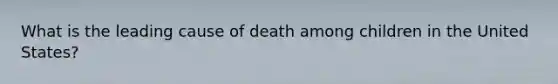 What is the leading cause of death among children in the United States?