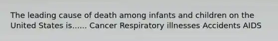 The leading cause of death among infants and children on the United States is...... Cancer Respiratory illnesses Accidents AIDS