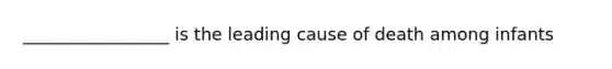 _________________ is the leading cause of death among infants