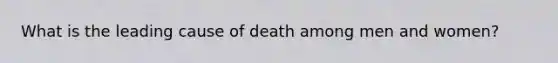 What is the leading cause of death among men and women?