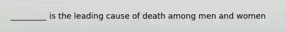 _________ is the leading cause of death among men and women