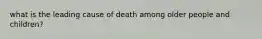 what is the leading cause of death among older people and children?