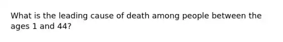 What is the leading cause of death among people between the ages 1 and 44?