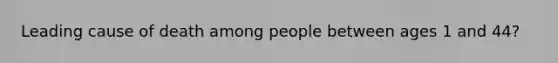 Leading cause of death among people between ages 1 and 44?