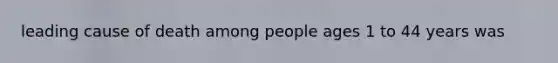 leading cause of death among people ages 1 to 44 years was