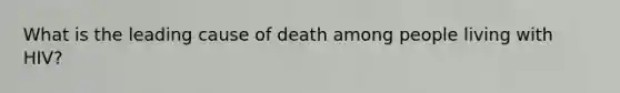 What is the leading cause of death among people living with HIV?