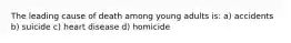 The leading cause of death among young adults is: a) accidents b) suicide c) heart disease d) homicide